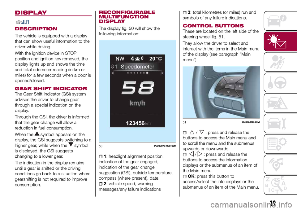 FIAT TIPO 5DOORS STATION WAGON 2016 1.G Service Manual DISPLAY
DESCRIPTION
The vehicle is equipped with a display
that can show useful information to the
driver while driving.
With the ignition device in STOP
position and ignition key removed, the
display FIAT TIPO 5DOORS STATION WAGON 2016 1.G Service Manual DISPLAY
DESCRIPTION
The vehicle is equipped with a display
that can show useful information to the
driver while driving.
With the ignition device in STOP
position and ignition key removed, the
display