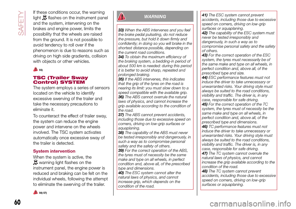 FIAT TIPO 5DOORS STATION WAGON 2016 1.G Owners Manual If these conditions occur, the warning
light
flashes on the instrument panel
and the system, intervening on the
brakes and engine power, limits the
possibility that the wheels are raised
from the grou