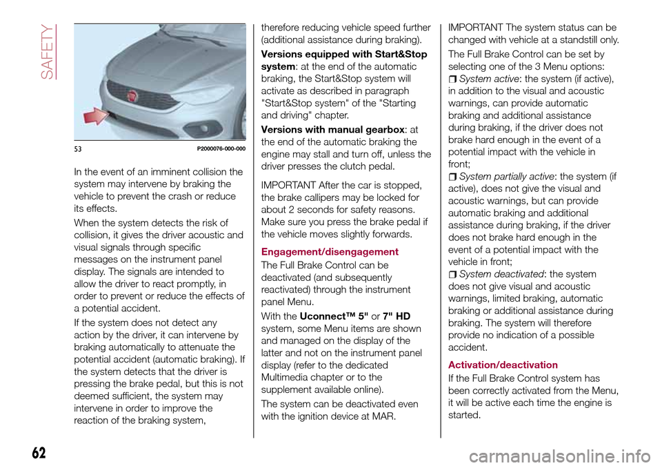 FIAT TIPO 5DOORS STATION WAGON 2016 1.G Repair Manual In the event of an imminent collision the
system may intervene by braking the
vehicle to prevent the crash or reduce
its effects.
When the system detects the risk of
collision, it gives the driver aco