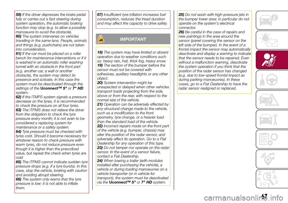 FIAT TIPO 5DOORS STATION WAGON 2016 1.G Owners Manual 59)If the driver depresses the brake pedal
fully or carries out a fast steering during
system operation, the automatic braking
function may stop (e.g. to allow a possible
manoeuvre to avoid the obstac