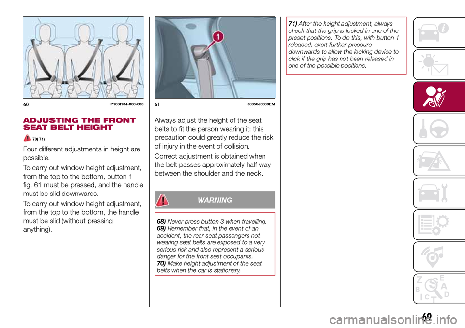 FIAT TIPO 5DOORS STATION WAGON 2016 1.G Manual PDF ADJUSTING THE FRONT
SEAT BELT HEIGHT
70) 71)
Four different adjustments in height are
possible.
To carry out window height adjustment,
from the top to the bottom, button 1
fig. 61 must be pressed, and