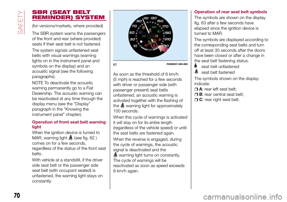 FIAT TIPO 5DOORS STATION WAGON 2016 1.G Owners Manual SBR (SEAT BELT
REMINDER) SYSTEM
(for versions/markets, where provided)
The SBR system warns the passengers
of the front and rear (where provided)
seats if their seat belt is not fastened.
The system s