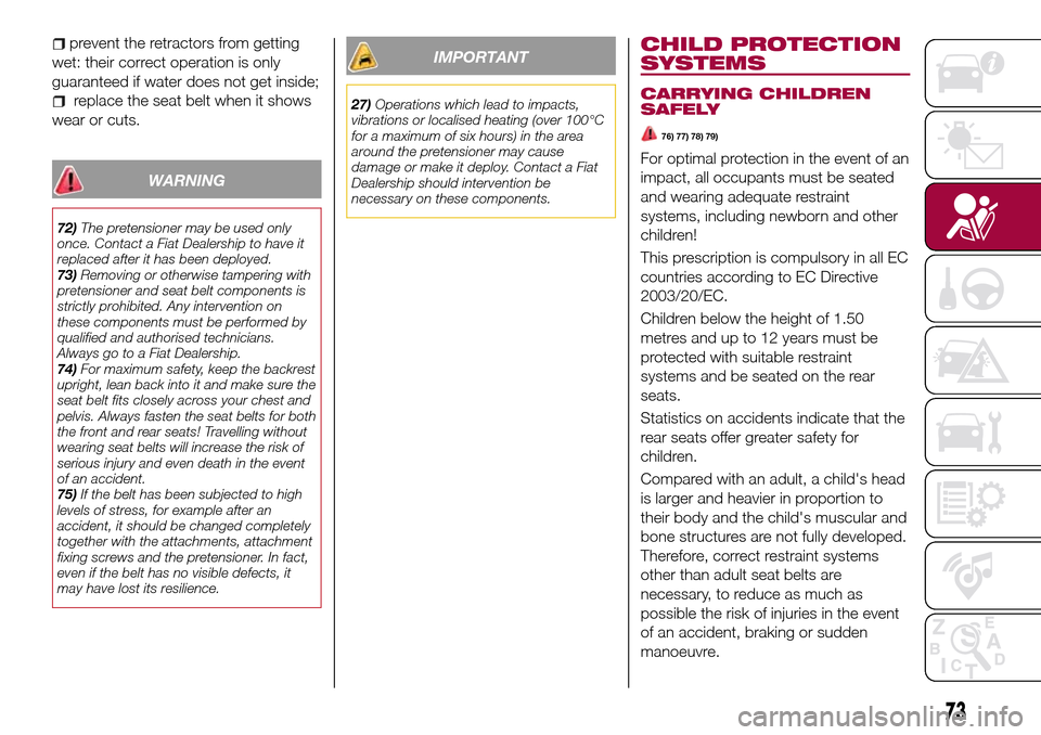 FIAT TIPO 5DOORS STATION WAGON 2016 1.G Owners Manual prevent the retractors from getting
wet: their correct operation is only
guaranteed if water does not get inside;
replace the seat belt when it shows
wear or cuts.
WARNING
72)The pretensioner may be u