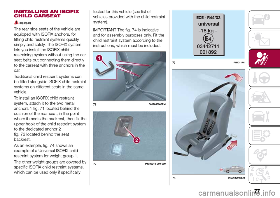 FIAT TIPO 5DOORS STATION WAGON 2016 1.G Manual PDF INSTALLING AN ISOFIX
CHILD CARSEAT
84) 85) 86)
The rear side seats of the vehicle are
equipped with ISOFIX anchors, for
fitting child restraint systems quickly,
simply and safely. The ISOFIX system
le