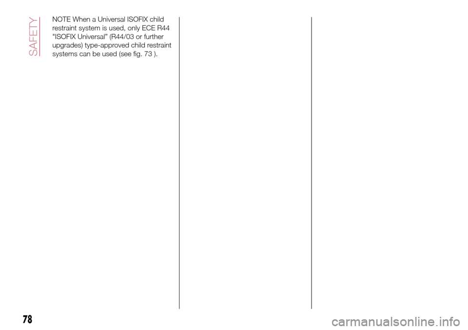 FIAT TIPO 5DOORS STATION WAGON 2016 1.G Manual PDF NOTE When a Universal ISOFIX child
restraint system is used, only ECE R44
"ISOFIX Universal” (R44/03 or further
upgrades) type-approved child restraint
systems can be used (see fig. 73 ).
78
SAFETY 