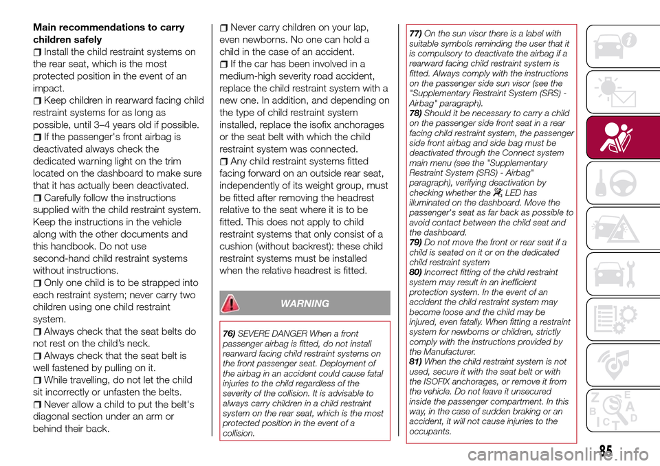 FIAT TIPO 5DOORS STATION WAGON 2016 1.G Owners Manual Main recommendations to carry
children safely
Install the child restraint systems on
the rear seat, which is the most
protected position in the event of an
impact.
Keep children in rearward facing chi