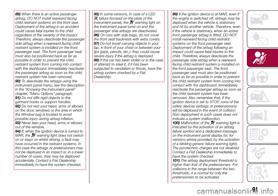 FIAT TIPO 5DOORS STATION WAGON 2016 1.G Owners Manual 89)When there is an active passenger
airbag, DO NOT install rearward facing
child restraint systems on the front seat.
Deployment of the airbag in an accident
could cause fatal injuries to the child
r