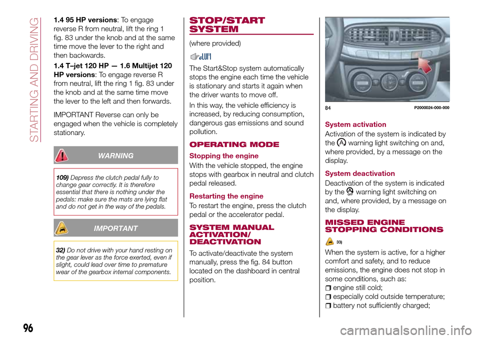 FIAT TIPO 5DOORS STATION WAGON 2016 1.G Owners Manual 1.4 95 HP versions: To engage
reverse R from neutral, lift the ring 1
fig. 83 under the knob and at the same
time move the lever to the right and
then backwards.
1.4 T–jet 120 HP — 1.6 Multijet 12