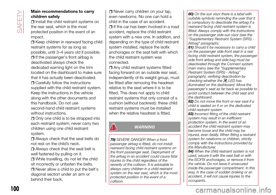 FIAT TIPO 5DOORS STATION WAGON 2017 1.G Owners Manual Main recommendations to carry
children safely
Install the child restraint systems on
the rear seat, which is the most
protected position in the event of an
impact.
Keep children in rearward facing chi FIAT TIPO 5DOORS STATION WAGON 2017 1.G Owners Manual Main recommendations to carry
children safely
Install the child restraint systems on
the rear seat, which is the most
protected position in the event of an
impact.
Keep children in rearward facing chi
