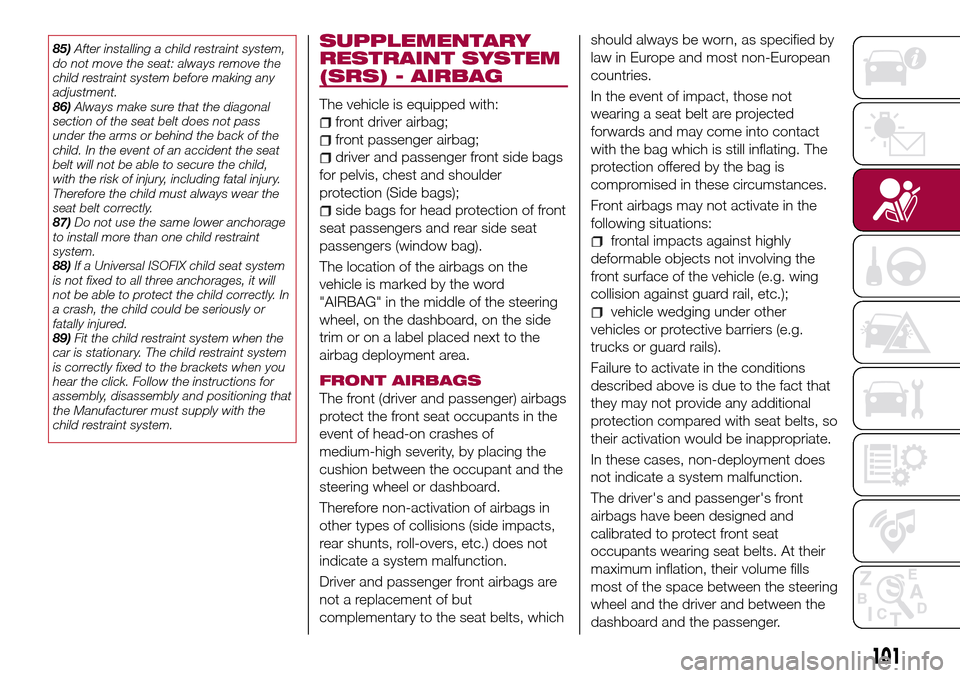 FIAT TIPO 5DOORS STATION WAGON 2017 1.G Owners Manual 85)After installing a child restraint system,
do not move the seat: always remove the
child restraint system before making any
adjustment.
86)Always make sure that the diagonal
section of the seat bel