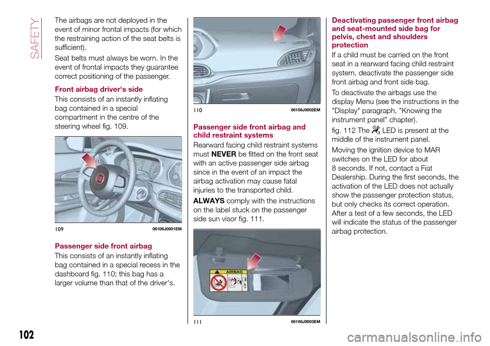 FIAT TIPO 5DOORS STATION WAGON 2017 1.G Owners Manual The airbags are not deployed in the
event of minor frontal impacts (for which
the restraining action of the seat belts is
sufficient).
Seat belts must always be worn. In the
event of frontal impacts t FIAT TIPO 5DOORS STATION WAGON 2017 1.G Owners Manual The airbags are not deployed in the
event of minor frontal impacts (for which
the restraining action of the seat belts is
sufficient).
Seat belts must always be worn. In the
event of frontal impacts t