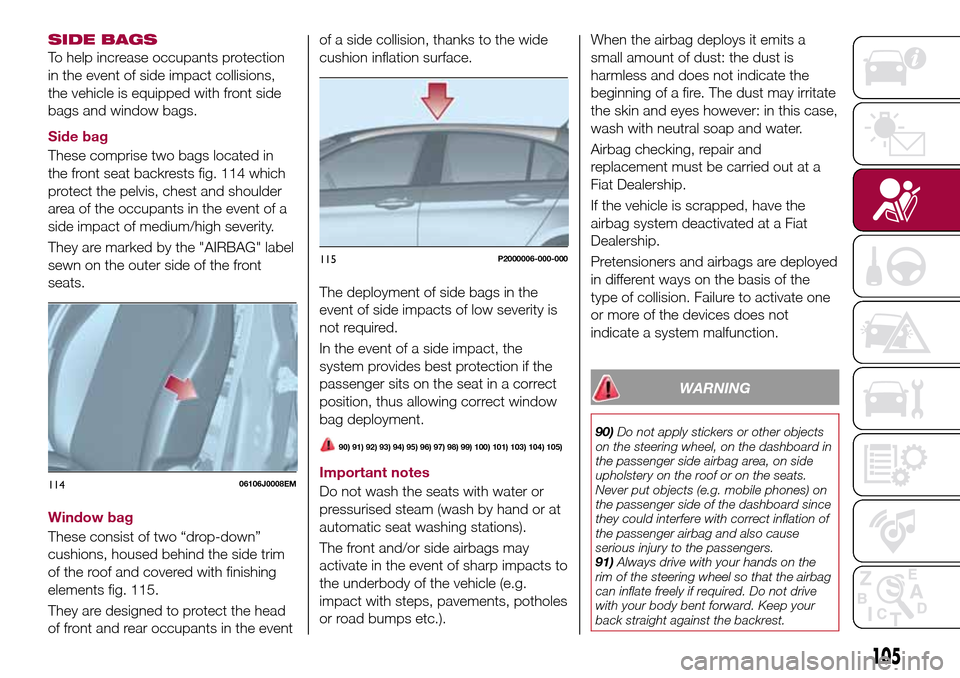 FIAT TIPO 5DOORS STATION WAGON 2017 1.G Owners Manual SIDE BAGS
To help increase occupants protection
in the event of side impact collisions,
the vehicle is equipped with front side
bags and window bags.
Side bag
These comprise two bags located in
the fr FIAT TIPO 5DOORS STATION WAGON 2017 1.G Owners Manual SIDE BAGS
To help increase occupants protection
in the event of side impact collisions,
the vehicle is equipped with front side
bags and window bags.
Side bag
These comprise two bags located in
the fr