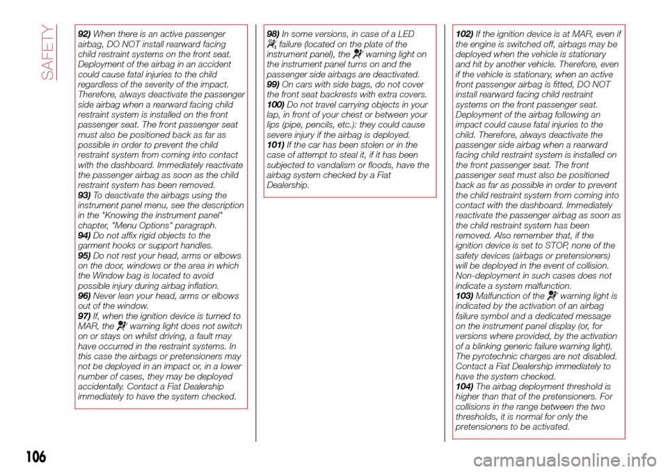 FIAT TIPO 5DOORS STATION WAGON 2017 1.G Owners Manual 92)When there is an active passenger
airbag, DO NOT install rearward facing
child restraint systems on the front seat.
Deployment of the airbag in an accident
could cause fatal injuries to the child
r