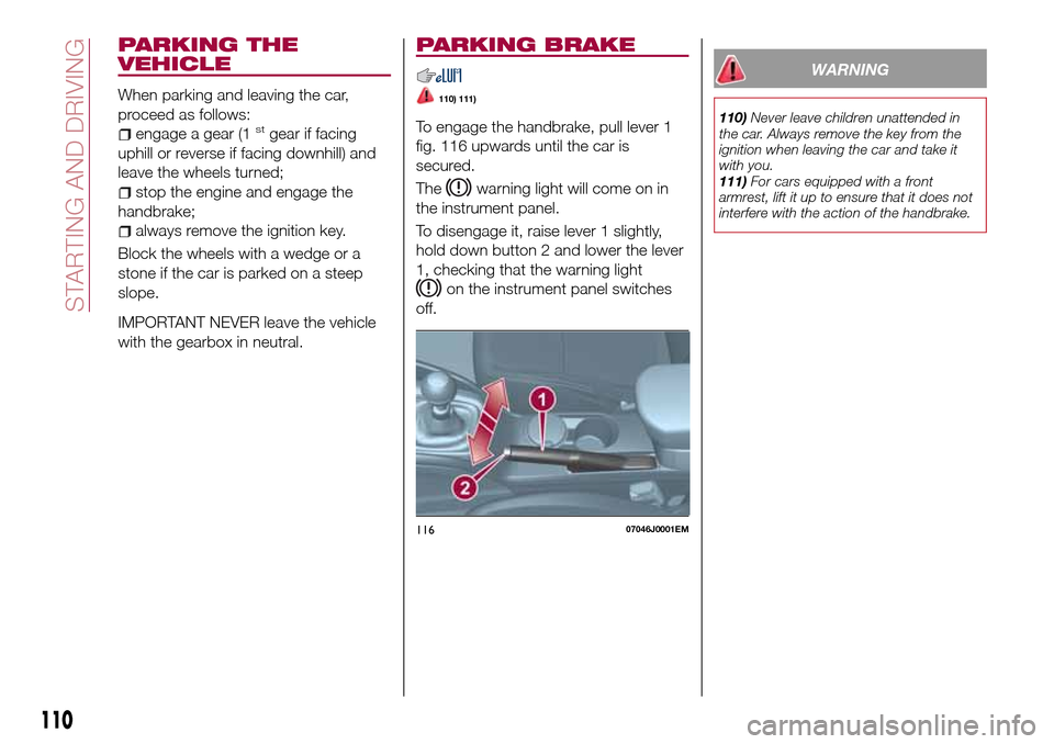 FIAT TIPO 5DOORS STATION WAGON 2017 1.G Owners Manual PARKING THE
VEHICLE
When parking and leaving the car,
proceed as follows:
engage a gear (1stgear if facing
uphill or reverse if facing downhill) and
leave the wheels turned;
stop the engine and engage