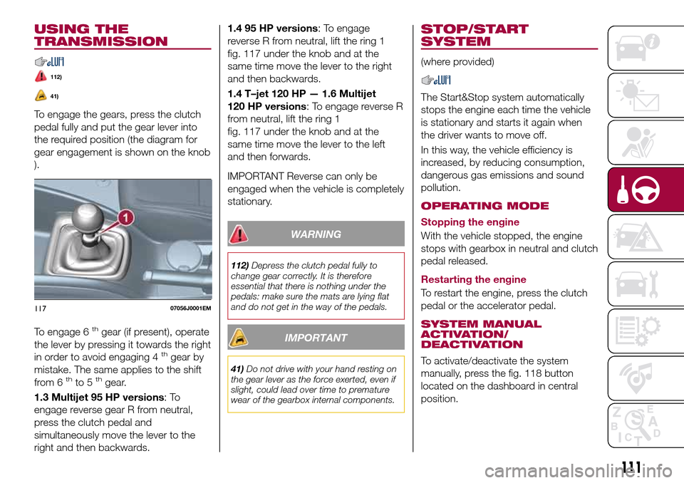 FIAT TIPO 5DOORS STATION WAGON 2017 1.G Owners Manual USING THE
TRANSMISSION
112)
41)
To engage the gears, press the clutch
pedal fully and put the gear lever into
the required position (the diagram for
gear engagement is shown on the knob
).
To engage 6 FIAT TIPO 5DOORS STATION WAGON 2017 1.G Owners Manual USING THE
TRANSMISSION
112)
41)
To engage the gears, press the clutch
pedal fully and put the gear lever into
the required position (the diagram for
gear engagement is shown on the knob
).
To engage 6