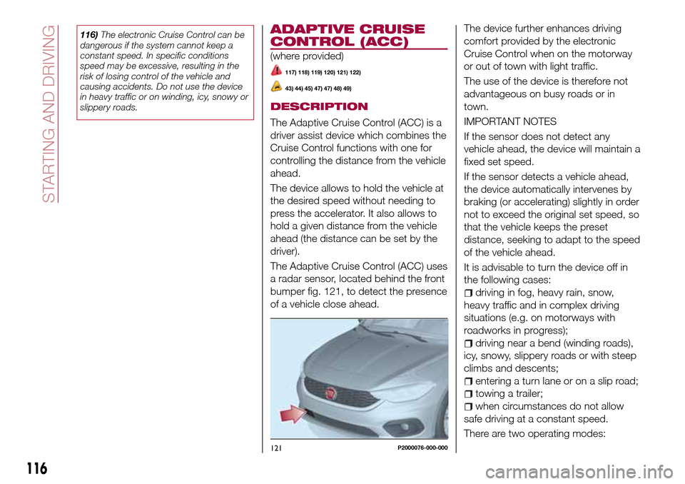 FIAT TIPO 5DOORS STATION WAGON 2017 1.G Owners Manual 116)The electronic Cruise Control can be
dangerous if the system cannot keep a
constant speed. In specific conditions
speed may be excessive, resulting in the
risk of losing control of the vehicle and FIAT TIPO 5DOORS STATION WAGON 2017 1.G Owners Manual 116)The electronic Cruise Control can be
dangerous if the system cannot keep a
constant speed. In specific conditions
speed may be excessive, resulting in the
risk of losing control of the vehicle and
