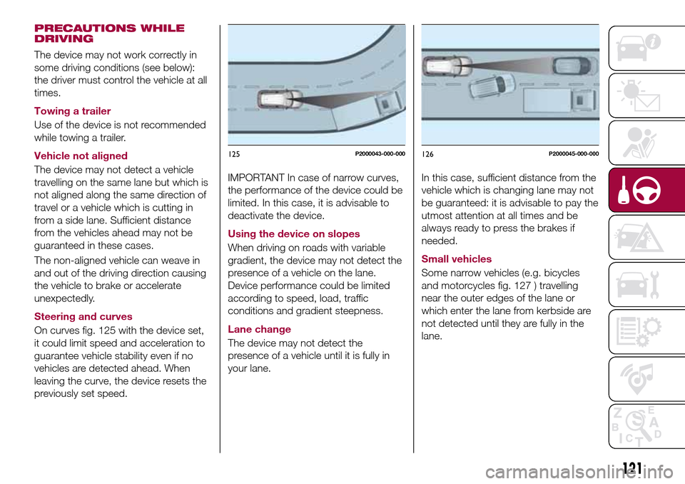 FIAT TIPO 5DOORS STATION WAGON 2017 1.G Owners Manual PRECAUTIONS WHILE
DRIVING
The device may not work correctly in
some driving conditions (see below):
the driver must control the vehicle at all
times.
Towing a trailer
Use of the device is not recommen FIAT TIPO 5DOORS STATION WAGON 2017 1.G Owners Manual PRECAUTIONS WHILE
DRIVING
The device may not work correctly in
some driving conditions (see below):
the driver must control the vehicle at all
times.
Towing a trailer
Use of the device is not recommen