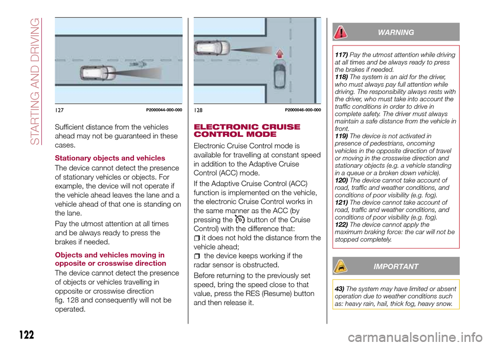 FIAT TIPO 5DOORS STATION WAGON 2017 1.G Owners Manual Sufficient distance from the vehicles
ahead may not be guaranteed in these
cases.
Stationary objects and vehicles
The device cannot detect the presence
of stationary vehicles or objects. For
example, FIAT TIPO 5DOORS STATION WAGON 2017 1.G Owners Manual Sufficient distance from the vehicles
ahead may not be guaranteed in these
cases.
Stationary objects and vehicles
The device cannot detect the presence
of stationary vehicles or objects. For
example,