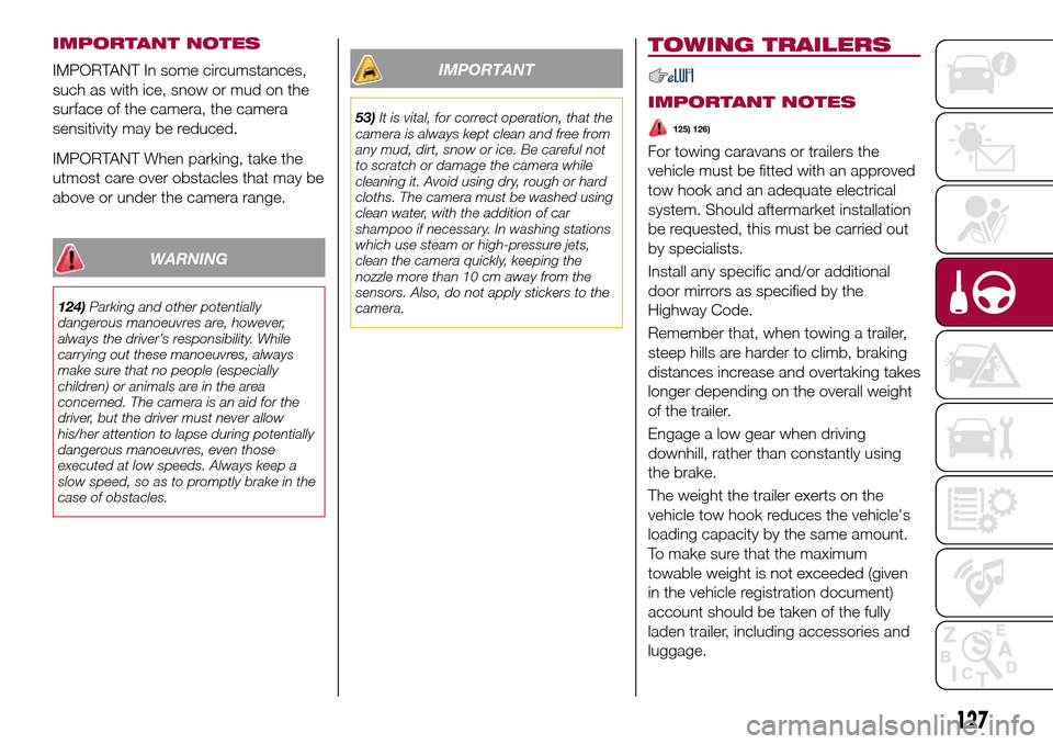 FIAT TIPO 5DOORS STATION WAGON 2017 1.G Owners Manual IMPORTANT NOTES
IMPORTANT In some circumstances,
such as with ice, snow or mud on the
surface of the camera, the camera
sensitivity may be reduced.
IMPORTANT When parking, take the
utmost care over ob FIAT TIPO 5DOORS STATION WAGON 2017 1.G Owners Manual IMPORTANT NOTES
IMPORTANT In some circumstances,
such as with ice, snow or mud on the
surface of the camera, the camera
sensitivity may be reduced.
IMPORTANT When parking, take the
utmost care over ob