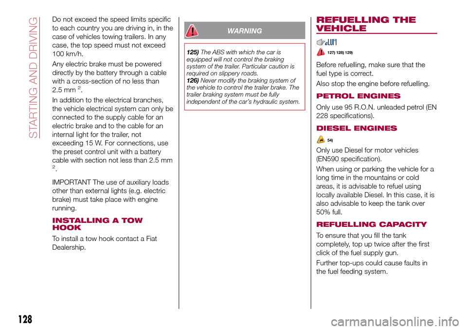 FIAT TIPO 5DOORS STATION WAGON 2017 1.G Owners Manual Do not exceed the speed limits specific
to each country you are driving in, in the
case of vehicles towing trailers. In any
case, the top speed must not exceed
100 km/h.
Any electric brake must be pow