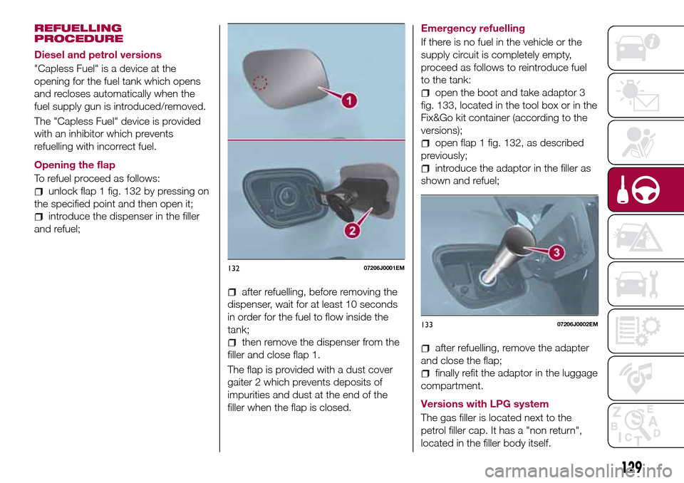 FIAT TIPO 5DOORS STATION WAGON 2017 1.G Owners Manual REFUELLING
PROCEDURE
Diesel and petrol versions
"Capless Fuel" is a device at the
opening for the fuel tank which opens
and recloses automatically when the
fuel supply gun is introduced/removed.
The " FIAT TIPO 5DOORS STATION WAGON 2017 1.G Owners Manual REFUELLING
PROCEDURE
Diesel and petrol versions
"Capless Fuel" is a device at the
opening for the fuel tank which opens
and recloses automatically when the
fuel supply gun is introduced/removed.
The "