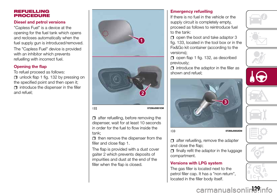 FIAT TIPO 5DOORS STATION WAGON 2017 1.G Owners Manual REFUELLING
PROCEDURE
Diesel and petrol versions
"Capless Fuel" is a device at the
opening for the fuel tank which opens
and recloses automatically when the
fuel supply gun is introduced/removed.
The "
