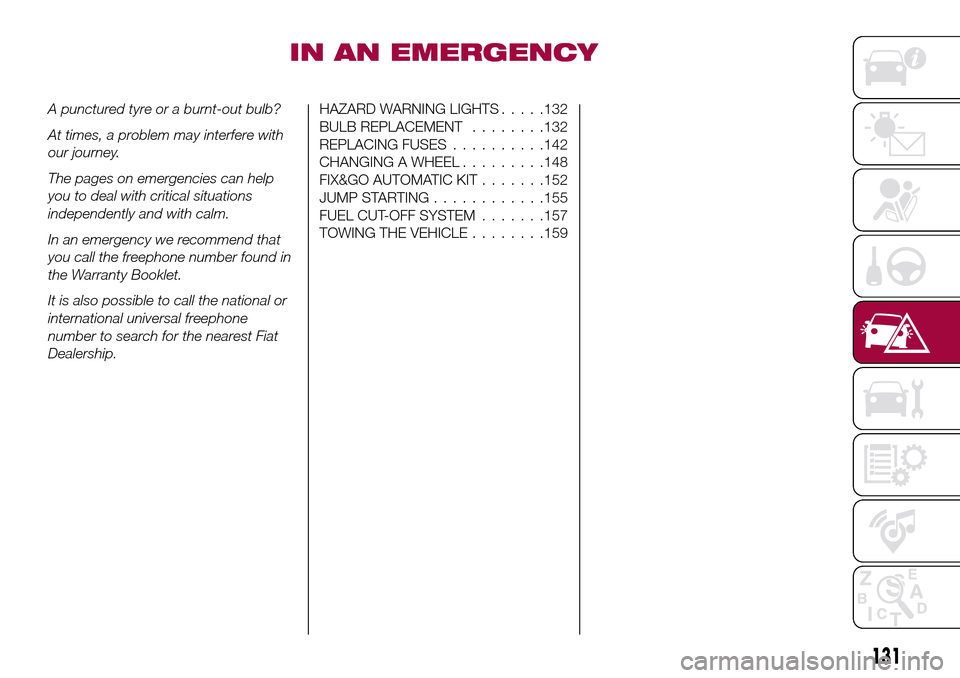 FIAT TIPO 5DOORS STATION WAGON 2017 1.G Owners Manual IN AN EMERGENCY
A punctured tyre or a burnt-out bulb?
At times, a problem may interfere with
our journey.
The pages on emergencies can help
you to deal with critical situations
independently and with FIAT TIPO 5DOORS STATION WAGON 2017 1.G Owners Manual IN AN EMERGENCY
A punctured tyre or a burnt-out bulb?
At times, a problem may interfere with
our journey.
The pages on emergencies can help
you to deal with critical situations
independently and with