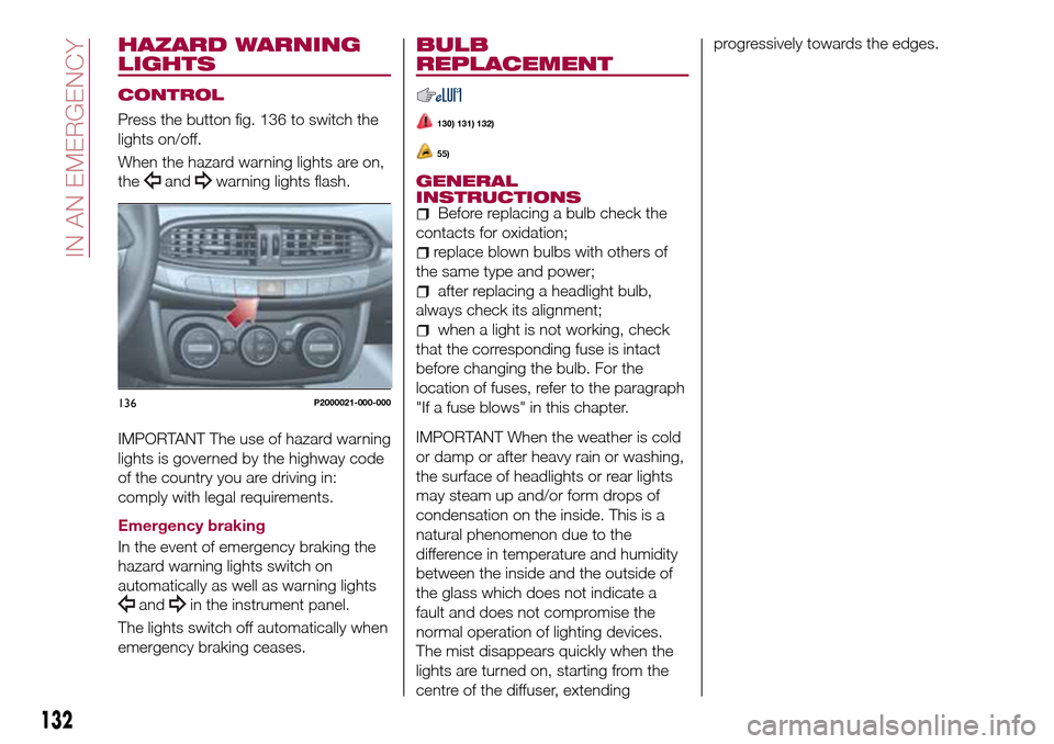 FIAT TIPO 5DOORS STATION WAGON 2017 1.G Owners Manual HAZARD WARNING
LIGHTS
CONTROL
Press the button fig. 136 to switch the
lights on/off.
When the hazard warning lights are on,
the
andwarning lights flash.
IMPORTANT The use of hazard warning
lights is g FIAT TIPO 5DOORS STATION WAGON 2017 1.G Owners Manual HAZARD WARNING
LIGHTS
CONTROL
Press the button fig. 136 to switch the
lights on/off.
When the hazard warning lights are on,
the
andwarning lights flash.
IMPORTANT The use of hazard warning
lights is g