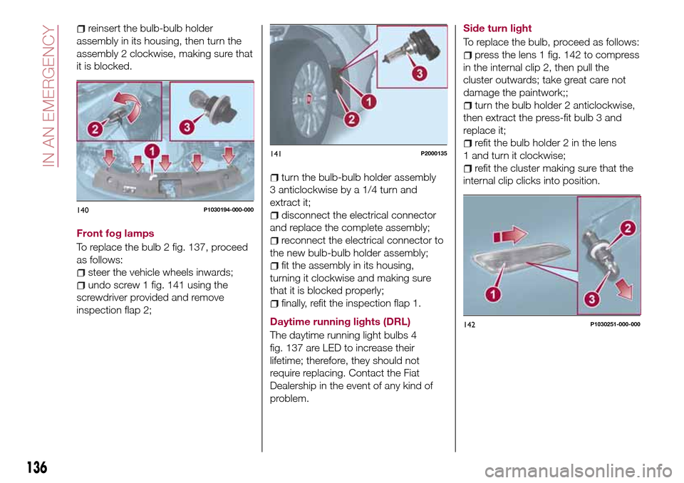 FIAT TIPO 5DOORS STATION WAGON 2017 1.G Owners Manual reinsert the bulb-bulb holder
assembly in its housing, then turn the
assembly 2 clockwise, making sure that
it is blocked.
Front fog lamps
To replace the bulb 2 fig. 137, proceed
as follows:
steer the FIAT TIPO 5DOORS STATION WAGON 2017 1.G Owners Manual reinsert the bulb-bulb holder
assembly in its housing, then turn the
assembly 2 clockwise, making sure that
it is blocked.
Front fog lamps
To replace the bulb 2 fig. 137, proceed
as follows:
steer the