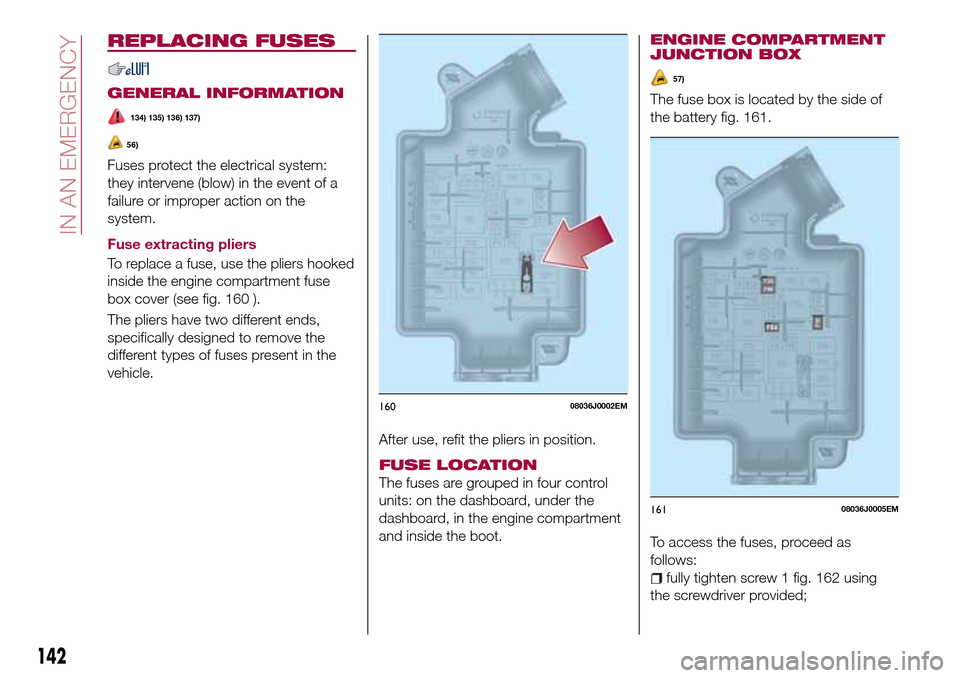 FIAT TIPO 5DOORS STATION WAGON 2017 1.G Owners Manual REPLACING FUSES
GENERAL INFORMATION
134) 135) 136) 137)
56)
Fuses protect the electrical system:
they intervene (blow) in the event of a
failure or improper action on the
system.
Fuse extracting plier