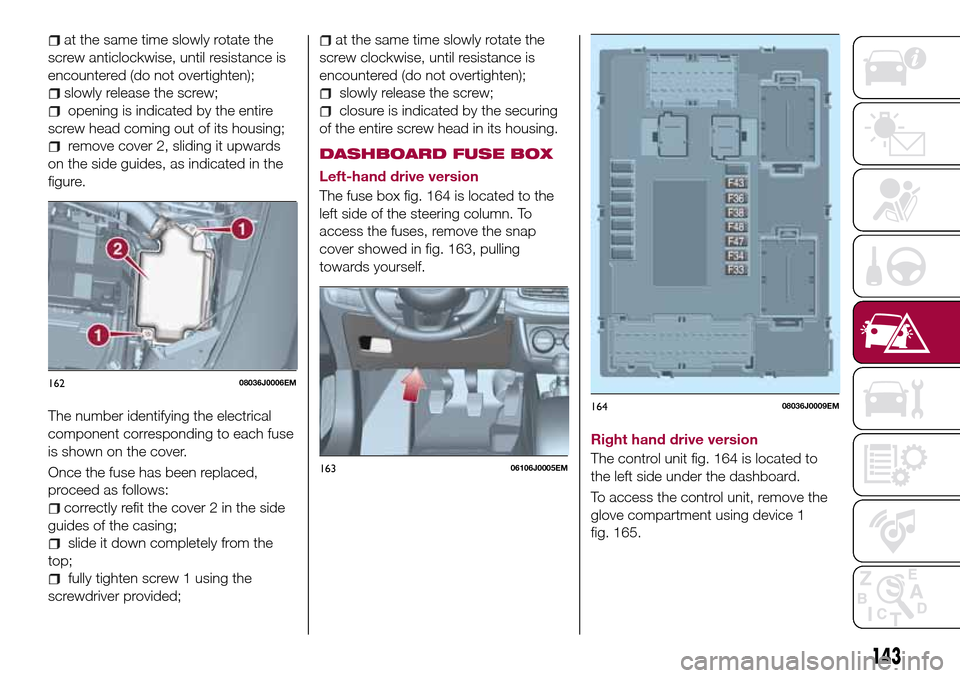 FIAT TIPO 5DOORS STATION WAGON 2017 1.G Owners Manual at the same time slowly rotate the
screw anticlockwise, until resistance is
encountered (do not overtighten);
slowly release the screw;
opening is indicated by the entire
screw head coming out of its 