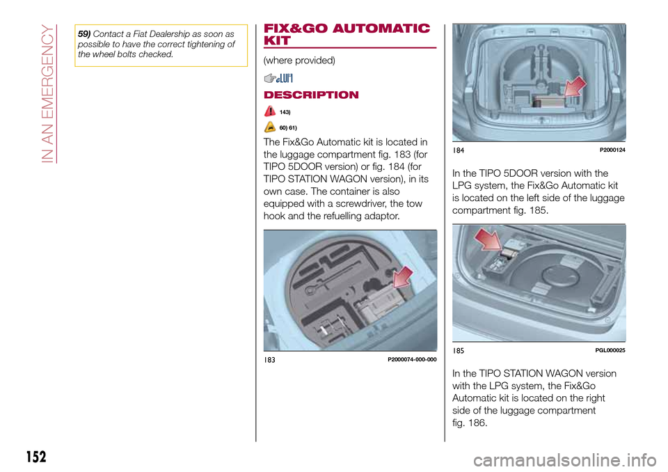 FIAT TIPO 5DOORS STATION WAGON 2017 1.G Owners Manual 59)Contact a Fiat Dealership as soon as
possible to have the correct tightening of
the wheel bolts checked.FIX&GO AUTOMATIC
KIT
(where provided)
DESCRIPTION
143)
60) 61)
The Fix&Go Automatic kit is lo