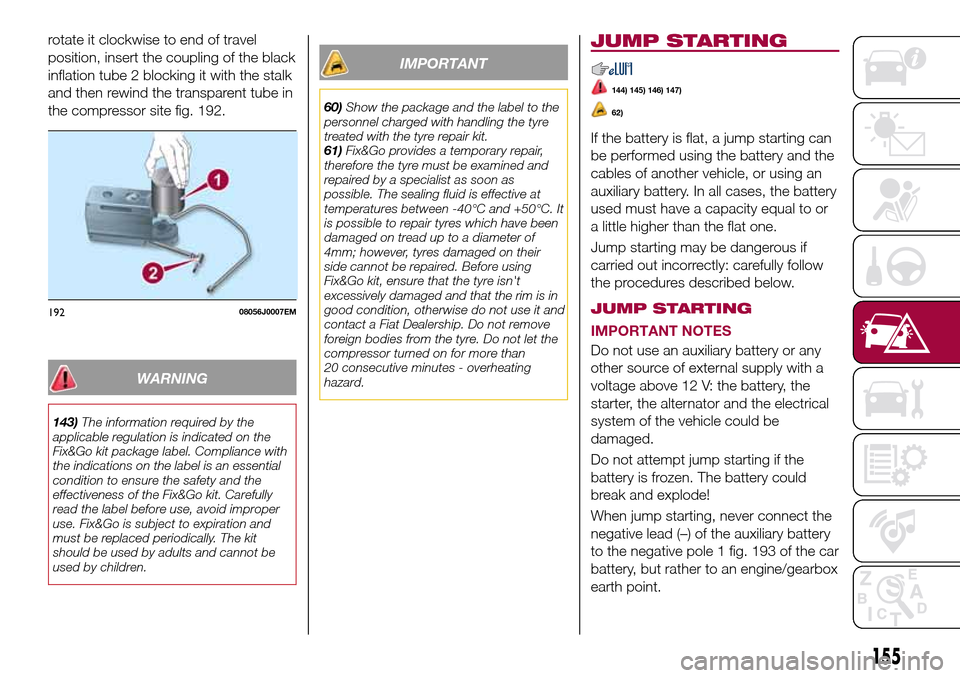 FIAT TIPO 5DOORS STATION WAGON 2017 1.G Owners Manual rotate it clockwise to end of travel
position, insert the coupling of the black
inflation tube 2 blocking it with the stalk
and then rewind the transparent tube in
the compressor site fig. 192.
WARNIN