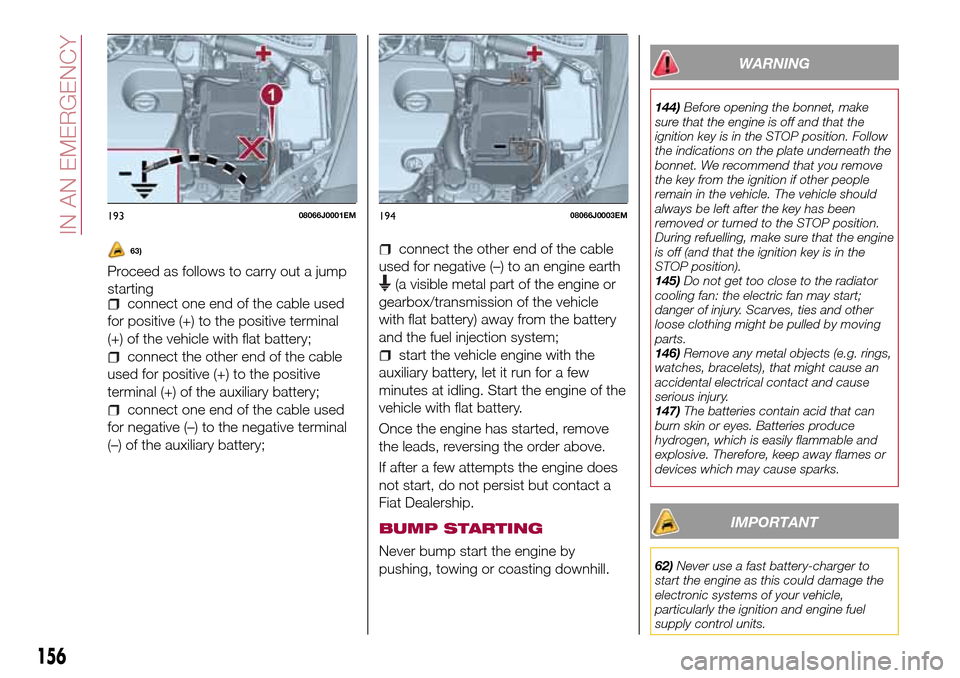 FIAT TIPO 5DOORS STATION WAGON 2017 1.G Owners Manual 63)
Proceed as follows to carry out a jump
starting
connect one end of the cable used
for positive (+) to the positive terminal
(+) of the vehicle with flat battery;
connect the other end of the cable FIAT TIPO 5DOORS STATION WAGON 2017 1.G Owners Manual 63)
Proceed as follows to carry out a jump
starting
connect one end of the cable used
for positive (+) to the positive terminal
(+) of the vehicle with flat battery;
connect the other end of the cable