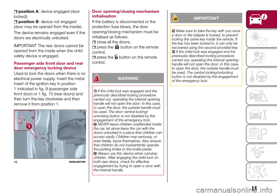 FIAT TIPO 5DOORS STATION WAGON 2017 1.G Owners Manual position A: device engaged (door
locked);
position B: device not engaged
(door may be opened from the inside).
The device remains engaged even if the
doors are electrically unlocked.
IMPORTANT The rea FIAT TIPO 5DOORS STATION WAGON 2017 1.G Owners Manual position A: device engaged (door
locked);
position B: device not engaged
(door may be opened from the inside).
The device remains engaged even if the
doors are electrically unlocked.
IMPORTANT The rea