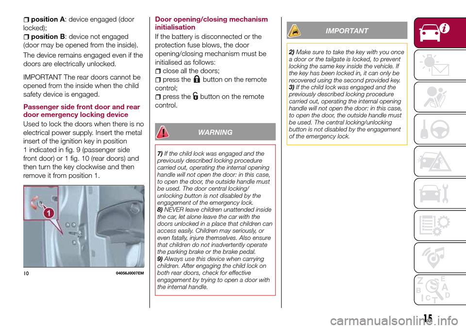 FIAT TIPO 5DOORS STATION WAGON 2017 1.G Owners Manual position A: device engaged (door
locked);
position B: device not engaged
(door may be opened from the inside).
The device remains engaged even if the
doors are electrically unlocked.
IMPORTANT The rea