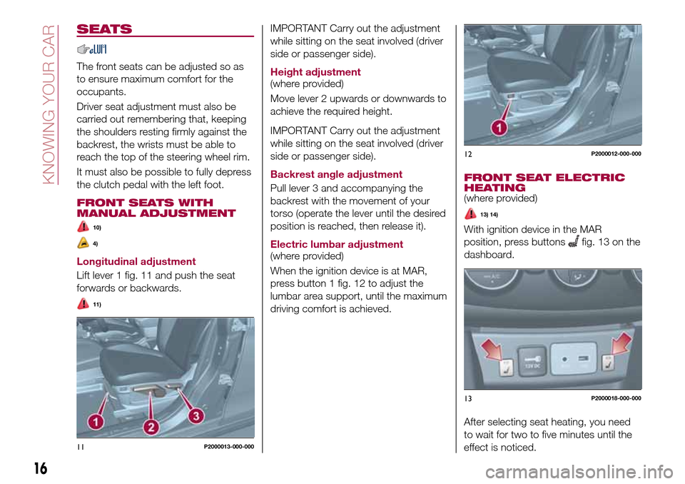 FIAT TIPO 5DOORS STATION WAGON 2017 1.G Owners Manual SEATS
The front seats can be adjusted so as
to ensure maximum comfort for the
occupants.
Driver seat adjustment must also be
carried out remembering that, keeping
the shoulders resting firmly against FIAT TIPO 5DOORS STATION WAGON 2017 1.G Owners Manual SEATS
The front seats can be adjusted so as
to ensure maximum comfort for the
occupants.
Driver seat adjustment must also be
carried out remembering that, keeping
the shoulders resting firmly against