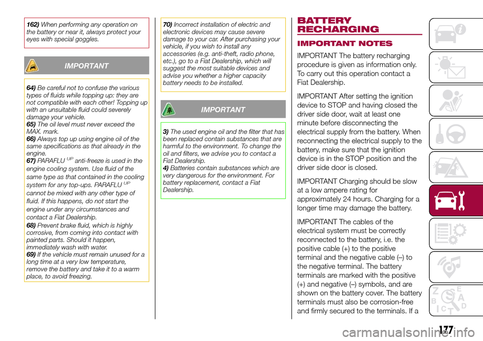 FIAT TIPO 5DOORS STATION WAGON 2017 1.G Owners Manual 162)When performing any operation on
the battery or near it, always protect your
eyes with special goggles.
IMPORTANT
64)Be careful not to confuse the various
types of fluids while topping up: they ar