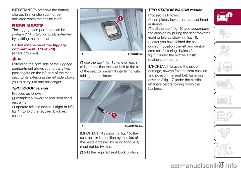 FIAT TIPO 5DOORS STATION WAGON 2017 1.G User Guide IMPORTANT To preserve the battery
charge, this function cannot be
activated when the engine is off.
REAR SEATS
The luggage compartment can be
partially (1/3 or 2/3) or totally extended
by splitting th