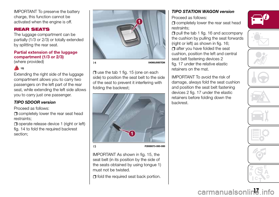 FIAT TIPO 5DOORS STATION WAGON 2017 1.G Owners Manual IMPORTANT To preserve the battery
charge, this function cannot be
activated when the engine is off.
REAR SEATS
The luggage compartment can be
partially (1/3 or 2/3) or totally extended
by splitting th