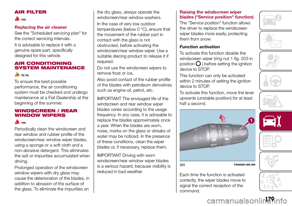 FIAT TIPO 5DOORS STATION WAGON 2017 1.G Owners Manual AIR FILTER
163)
Replacing the air cleaner
See the "Scheduled servicing plan" for
the correct servicing intervals.
It is advisable to replace it with a
genuine spare part, specifically
designed for thi