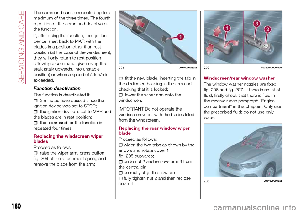 FIAT TIPO 5DOORS STATION WAGON 2017 1.G Owners Manual The command can be repeated up to a
maximum of the three times. The fourth
repetition of the command deactivates
the function.
If, after using the function, the ignition
device is set back to MAR with