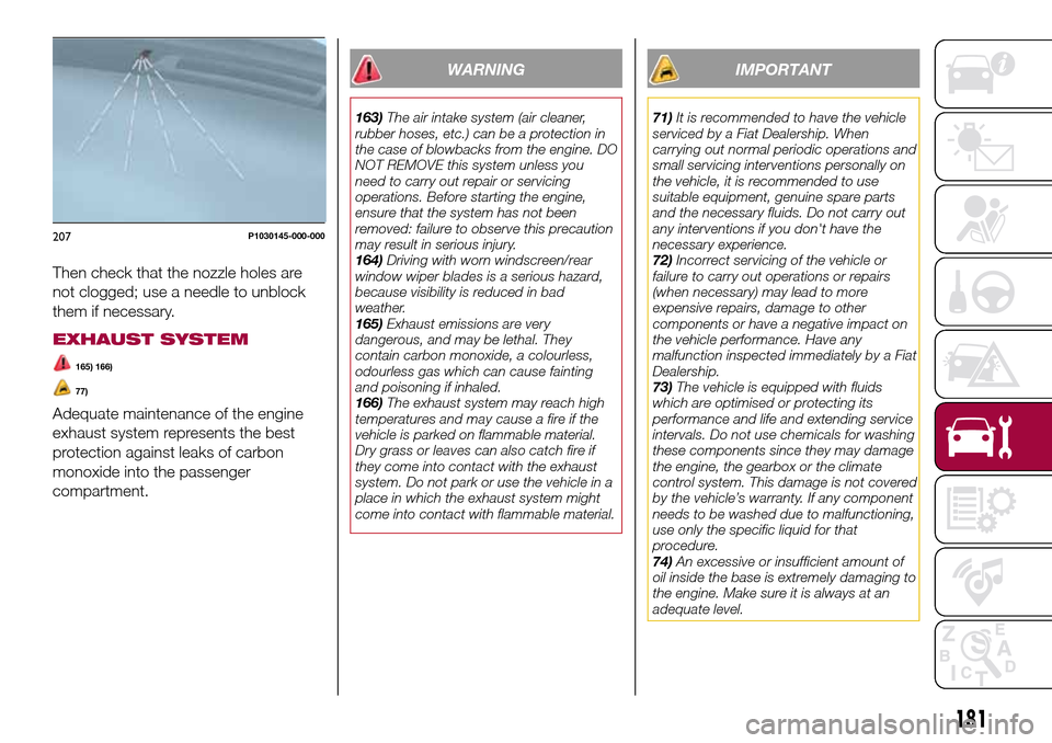 FIAT TIPO 5DOORS STATION WAGON 2017 1.G User Guide Then check that the nozzle holes are
not clogged; use a needle to unblock
them if necessary.
EXHAUST SYSTEM
165) 166)
77)
Adequate maintenance of the engine
exhaust system represents the best
protecti