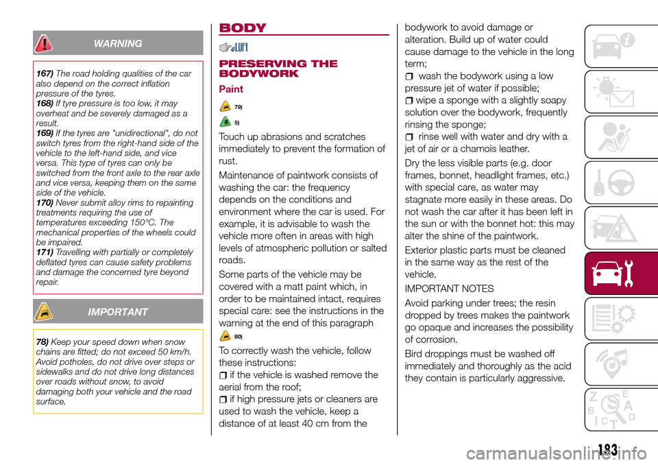FIAT TIPO 5DOORS STATION WAGON 2017 1.G Owners Manual WARNING
167)The road holding qualities of the car
also depend on the correct inflation
pressure of the tyres.
168)If tyre pressure is too low, it may
overheat and be severely damaged as a
result.
169)