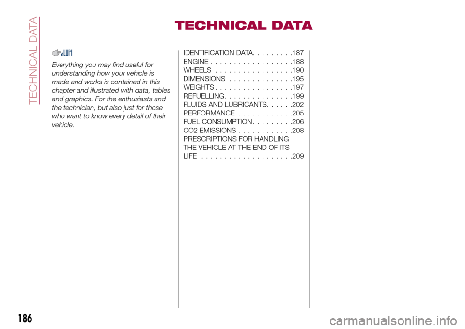 FIAT TIPO 5DOORS STATION WAGON 2017 1.G Owners Manual TECHNICAL DATA
Everything you may find useful for
understanding how your vehicle is
made and works is contained in this
chapter and illustrated with data, tables
and graphics. For the enthusiasts and
FIAT TIPO 5DOORS STATION WAGON 2017 1.G Owners Manual TECHNICAL DATA
Everything you may find useful for
understanding how your vehicle is
made and works is contained in this
chapter and illustrated with data, tables
and graphics. For the enthusiasts and