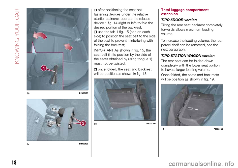 FIAT TIPO 5DOORS STATION WAGON 2017 1.G User Guide after positioning the seat belt
fastening devices under the relative
elastic retainers), operate the release
device 1 fig. 14 (right or left) to fold the
desired portion of the backrest;
use the tab 1