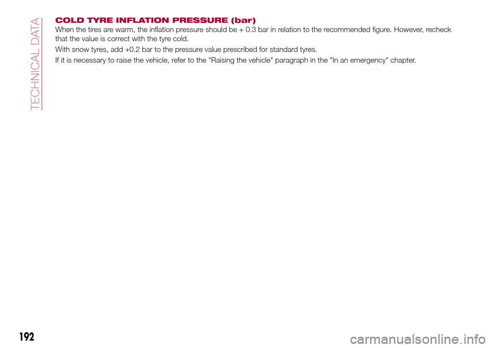FIAT TIPO 5DOORS STATION WAGON 2017 1.G Owners Manual COLD TYRE INFLATION PRESSURE (bar)
When the tires are warm, the inflation pressure should be + 0.3 bar in relation to the recommended figure. However, recheck
that the value is correct with the tyre c FIAT TIPO 5DOORS STATION WAGON 2017 1.G Owners Manual COLD TYRE INFLATION PRESSURE (bar)
When the tires are warm, the inflation pressure should be + 0.3 bar in relation to the recommended figure. However, recheck
that the value is correct with the tyre c