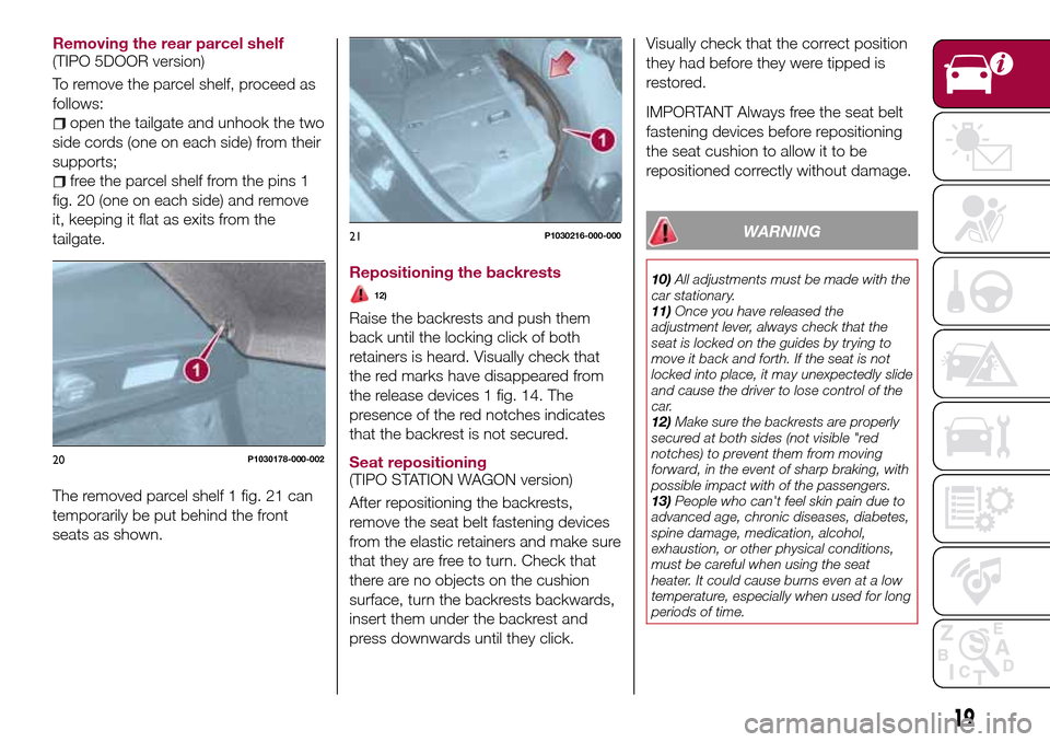 FIAT TIPO 5DOORS STATION WAGON 2017 1.G Owners Manual Removing the rear parcel shelf
(TIPO 5DOOR version)
To remove the parcel shelf, proceed as
follows:
open the tailgate and unhook the two
side cords (one on each side) from their
supports;
free the par FIAT TIPO 5DOORS STATION WAGON 2017 1.G Owners Manual Removing the rear parcel shelf
(TIPO 5DOOR version)
To remove the parcel shelf, proceed as
follows:
open the tailgate and unhook the two
side cords (one on each side) from their
supports;
free the par