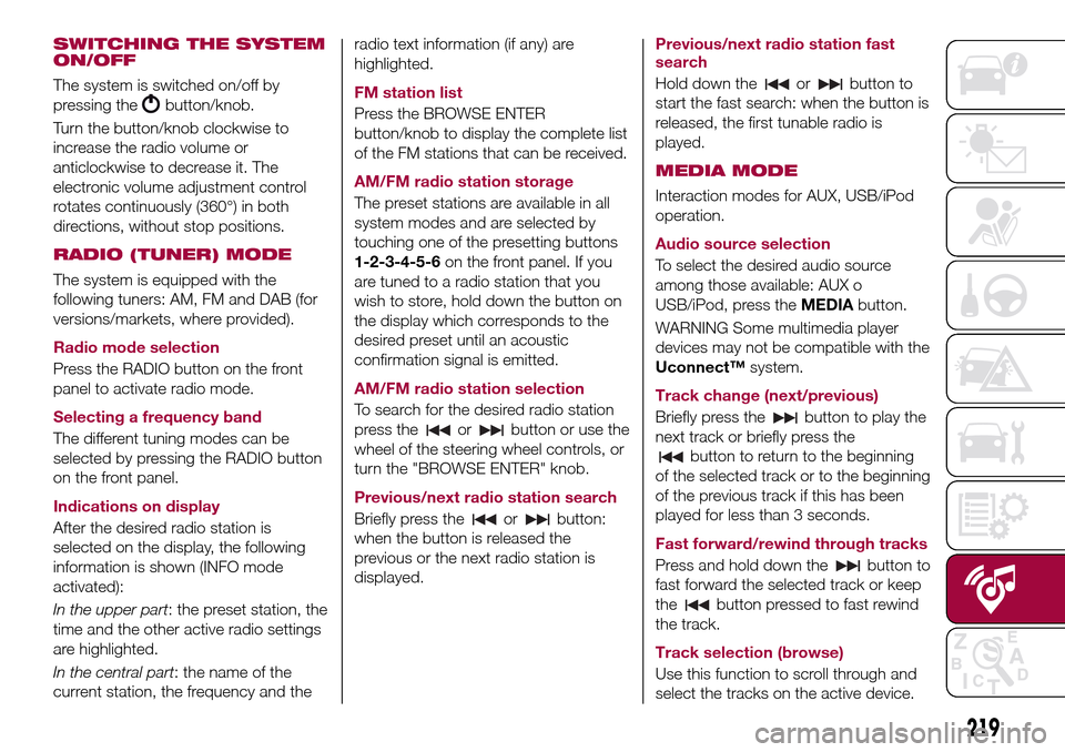 FIAT TIPO 5DOORS STATION WAGON 2017 1.G Owners Manual SWITCHING THE SYSTEM
ON/OFF
The system is switched on/off by
pressing the
button/knob.
Turn the button/knob clockwise to
increase the radio volume or
anticlockwise to decrease it. The
electronic volum