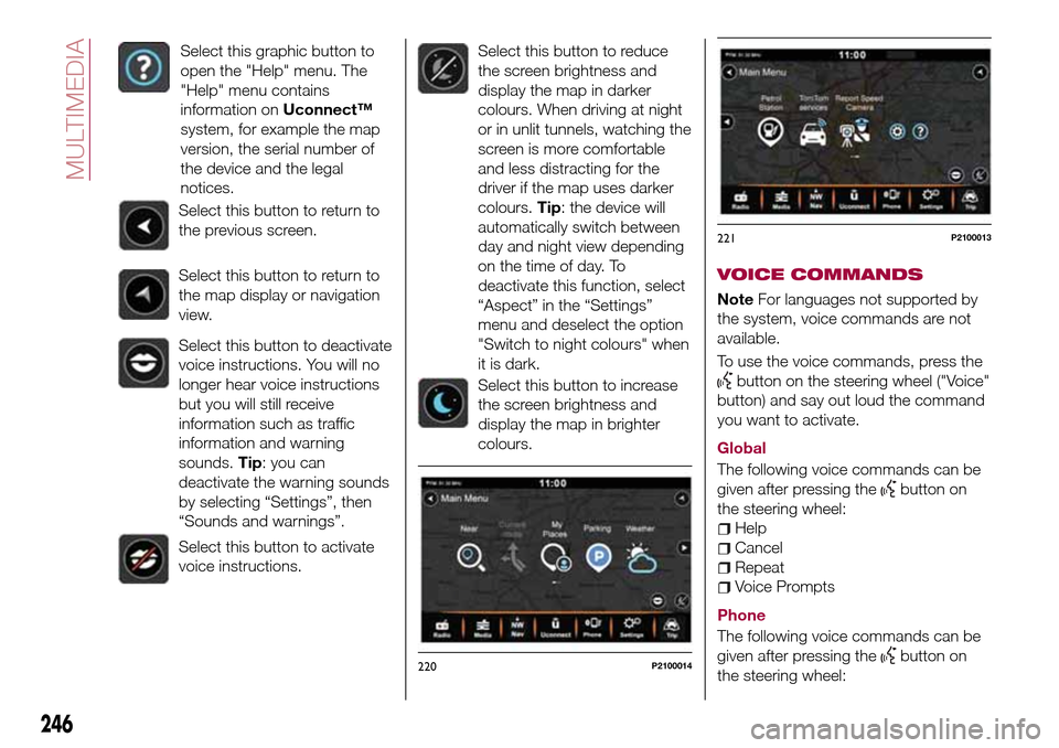 FIAT TIPO 5DOORS STATION WAGON 2017 1.G Owners Manual Select this graphic button to
open the "Help" menu. The
"Help" menu contains
information onUconnect™
system, for example the map
version, the serial number of
the device and the legal
notices.
Selec